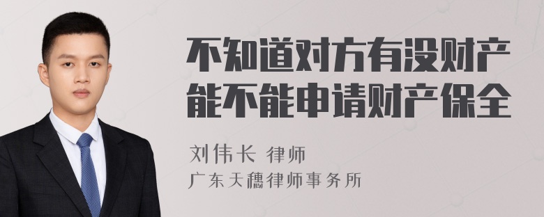 不知道对方有没财产能不能申请财产保全