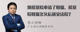 跟检察院申请了取保。检察院取保多久后递交法院？