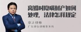 离婚时隐瞒财产如何处理，法律怎样规定
