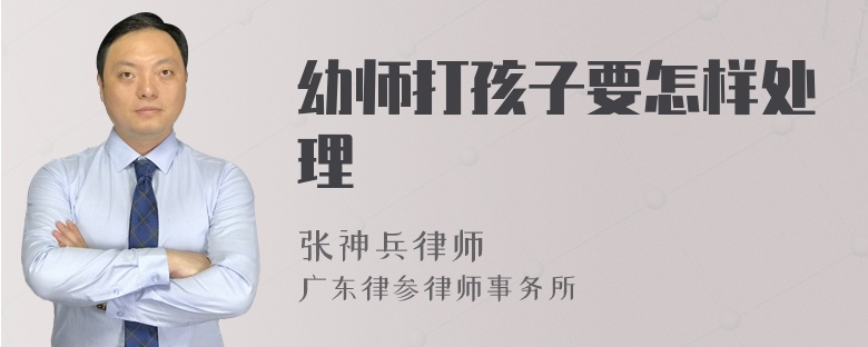 幼师打孩子要怎样处理