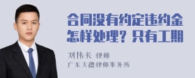 合同没有约定违约金怎样处理？只有工期