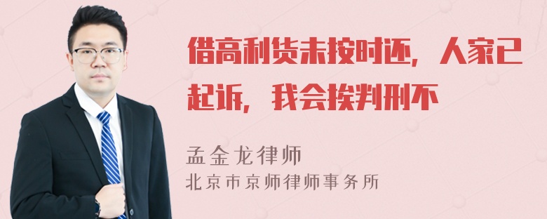 借高利货未按时还，人家已起诉，我会挨判刑不