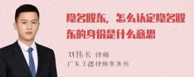 隐名股东，怎么认定隐名股东的身份是什么意思