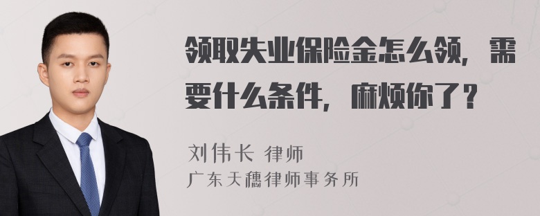 领取失业保险金怎么领，需要什么条件，麻烦你了？