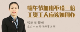端午节加班不给三倍工资工人应该如何办