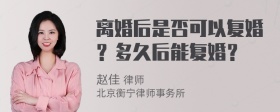 离婚后是否可以复婚？多久后能复婚？