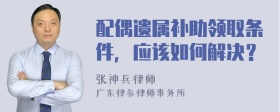 配偶遗属补助领取条件，应该如何解决？