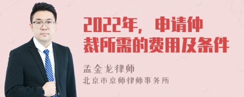 2022年，申请仲裁所需的费用及条件