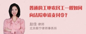普通的工地农民工一般如何向法院申请支付令？