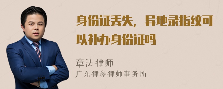 身份证丢失，异地录指纹可以补办身份证吗