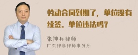 劳动合同到期了，单位没有续签。单位违法吗？