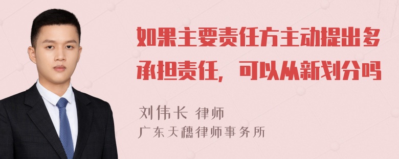 如果主要责任方主动提出多承担责任，可以从新划分吗