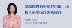 没离婚男方不给户口本，小孩上小学应该怎么样办