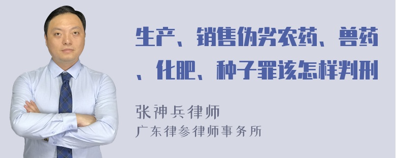 生产、销售伪劣农药、兽药、化肥、种子罪该怎样判刑