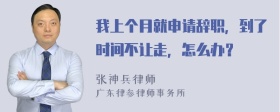 我上个月就申请辞职，到了时间不让走，怎么办？