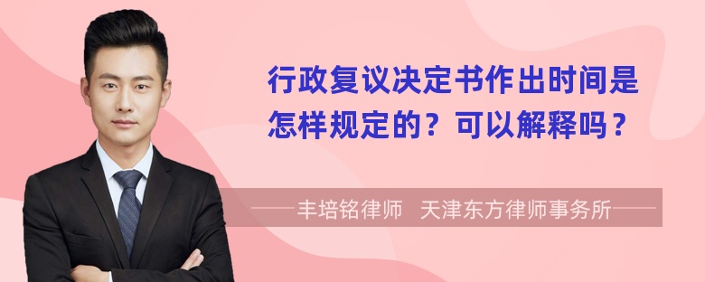 行政复议决定书作出时间是怎样规定的？可以解释吗？