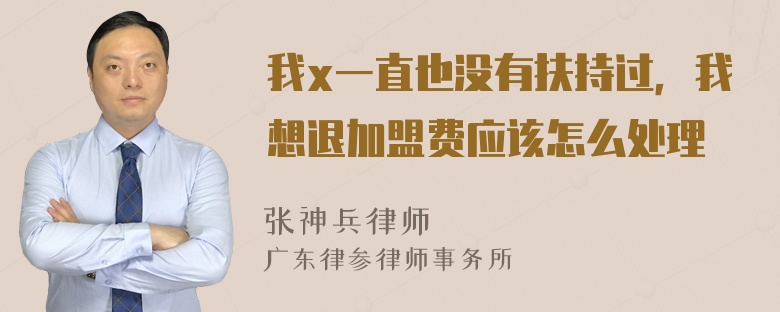 我x一直也没有扶持过，我想退加盟费应该怎么处理