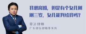 我想离婚，但是有个女儿刚刚三岁，女儿能判给我吗？