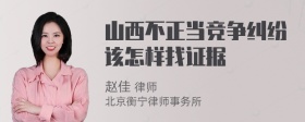 山西不正当竞争纠纷该怎样找证据