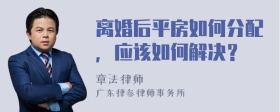 离婚后平房如何分配，应该如何解决？