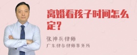离婚看孩子时间怎么定？