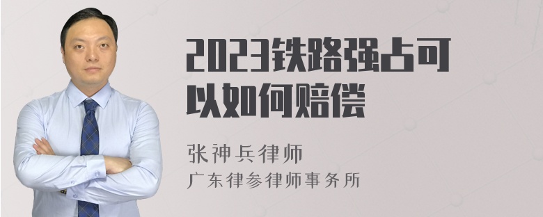 2023铁路强占可以如何赔偿