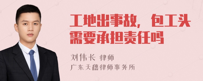工地出事故，包工头需要承担责任吗