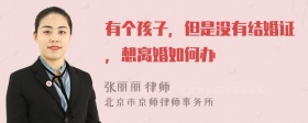 有个孩子，但是没有结婚证，想离婚如何办