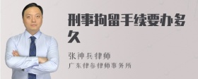 刑事拘留手续要办多久