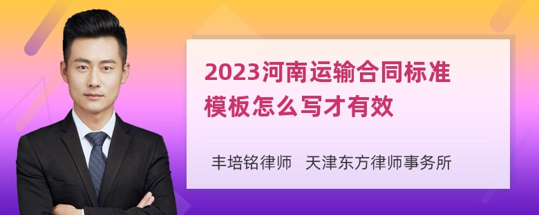 2023河南运输合同标准模板怎么写才有效