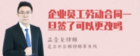企业员工劳动合同一旦签了可以更改吗