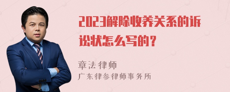 2023解除收养关系的诉讼状怎么写的？