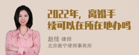 2022年，离婚手续可以在所在地办吗