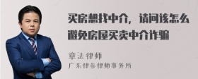 买房想找中介，请问该怎么避免房屋买卖中介诈骗