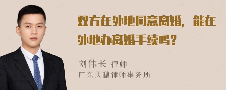 双方在外地同意离婚，能在外地办离婚手续吗？