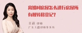 离婚时房屋怎么进行房屋所有权转移登记？