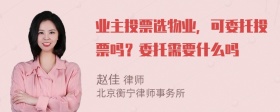 业主投票选物业，可委托投票吗？委托需要什么吗