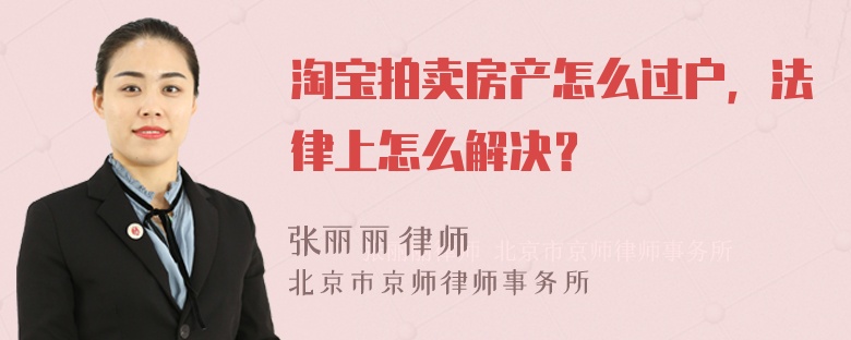 淘宝拍卖房产怎么过户，法律上怎么解决？