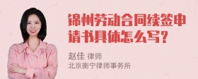 锦州劳动合同续签申请书具体怎么写？