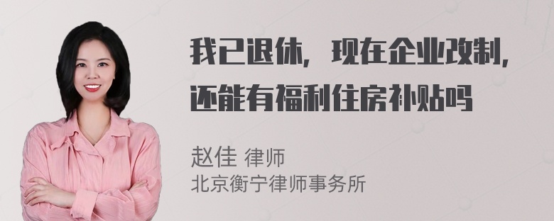 我已退休，现在企业改制，还能有福利住房补贴吗
