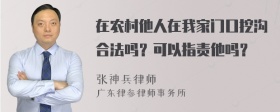 在农村他人在我家门口挖沟合法吗？可以指责他吗？