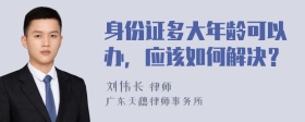 身份证多大年龄可以办，应该如何解决？