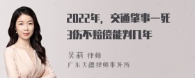 2022年，交通肇事一死3伤不赔偿能判几年