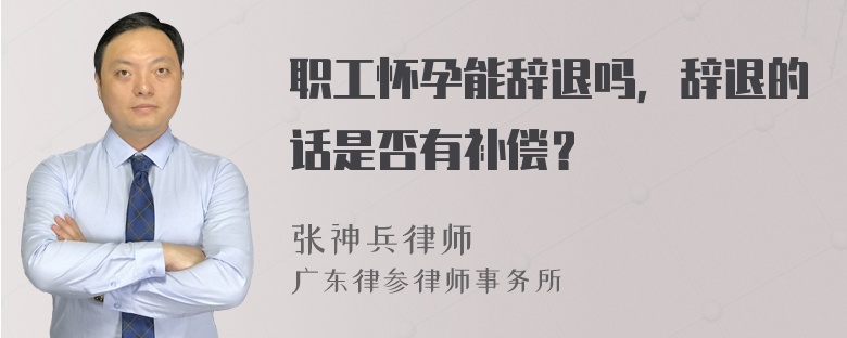 职工怀孕能辞退吗，辞退的话是否有补偿？