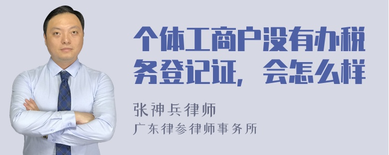 个体工商户没有办税务登记证，会怎么样