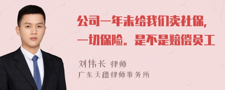 公司一年未给我们卖社保，一切保险。是不是赔偿员工