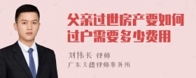 父亲过世房产要如何过户需要多少费用