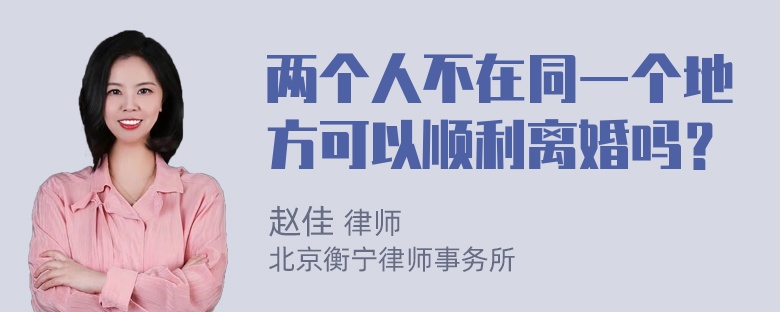 两个人不在同一个地方可以顺利离婚吗？