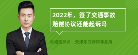 2022年，签了交通事故赔偿协议还能起诉吗