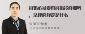 离婚必须要有离婚冷静期吗，法律的规定是什么